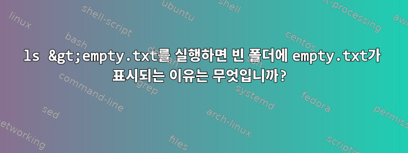 ls &gt;empty.txt를 실행하면 빈 폴더에 empty.txt가 표시되는 이유는 무엇입니까?