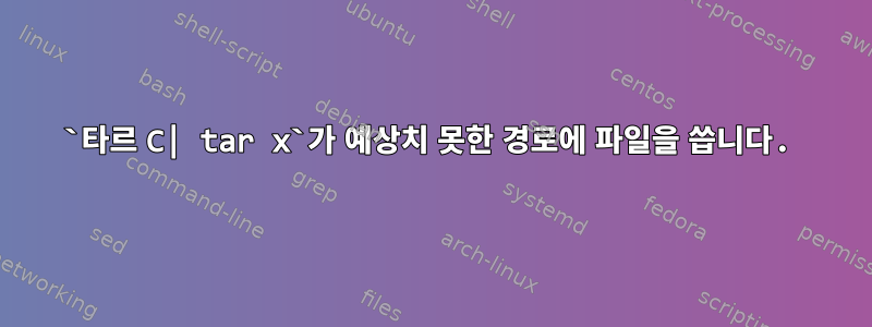 `타르 C| tar x`가 예상치 못한 경로에 파일을 씁니다.