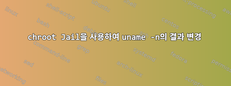 chroot Jail을 사용하여 uname -n의 결과 변경