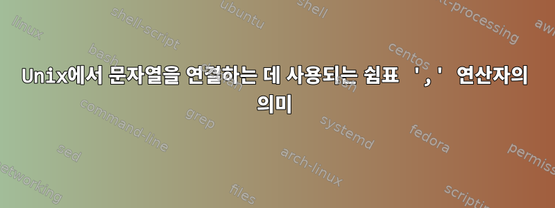 Unix에서 문자열을 연결하는 데 사용되는 쉼표 ',' 연산자의 의미