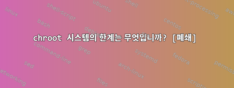 chroot 시스템의 한계는 무엇입니까? [폐쇄]