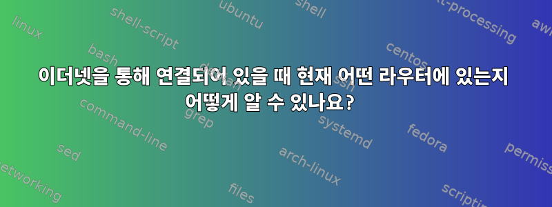 이더넷을 통해 연결되어 있을 때 현재 어떤 라우터에 있는지 어떻게 알 수 있나요?