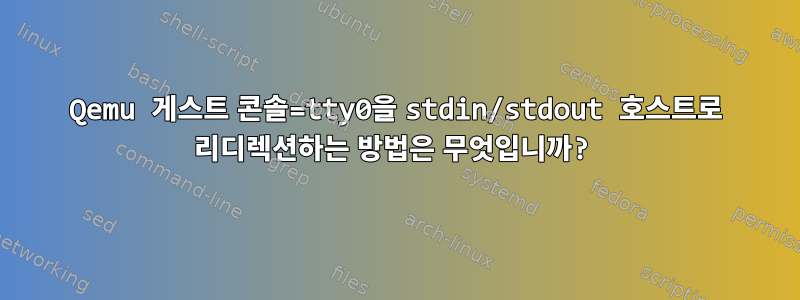 Qemu 게스트 콘솔=tty0을 stdin/stdout 호스트로 리디렉션하는 방법은 무엇입니까?