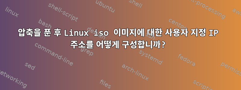 압축을 푼 후 Linux iso 이미지에 대한 사용자 지정 IP 주소를 어떻게 구성합니까?