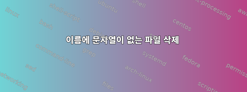 이름에 문자열이 없는 파일 삭제