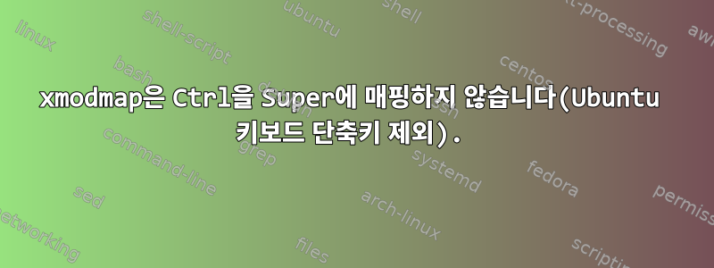 xmodmap은 Ctrl을 Super에 매핑하지 않습니다(Ubuntu 키보드 단축키 제외).