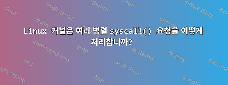 Linux 커널은 여러 병렬 syscall() 요청을 어떻게 처리합니까?