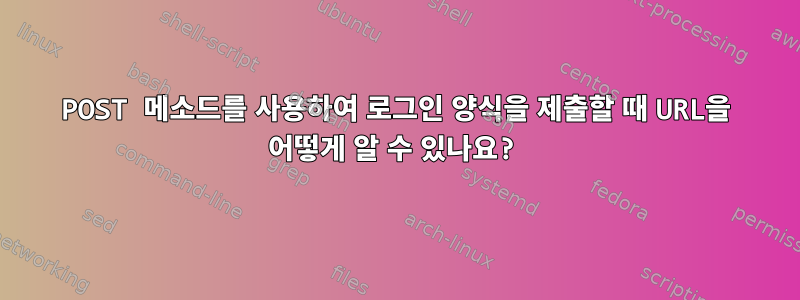 POST 메소드를 사용하여 로그인 양식을 제출할 때 URL을 어떻게 알 수 있나요?