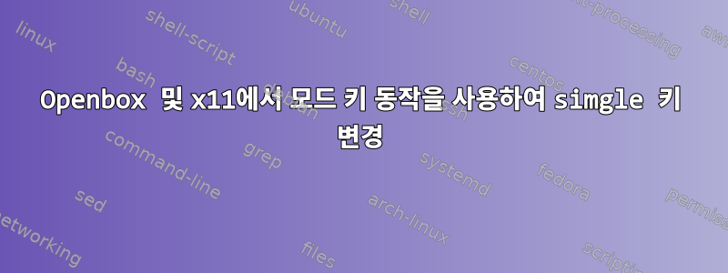 Openbox 및 x11에서 모드 키 동작을 사용하여 simgle 키 변경