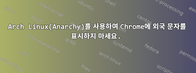 Arch Linux(Anarchy)를 사용하여 Chrome에 외국 문자를 표시하지 마세요.