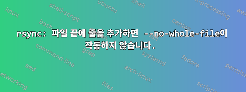 rsync: 파일 끝에 줄을 추가하면 --no-whole-file이 작동하지 않습니다.