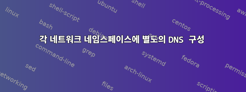 각 네트워크 네임스페이스에 별도의 DNS 구성