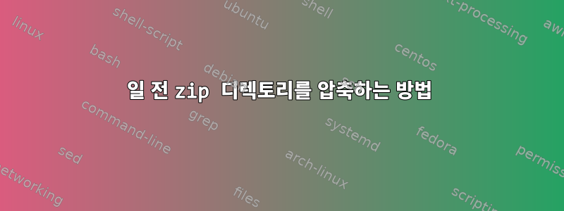 7일 전 zip 디렉토리를 압축하는 방법