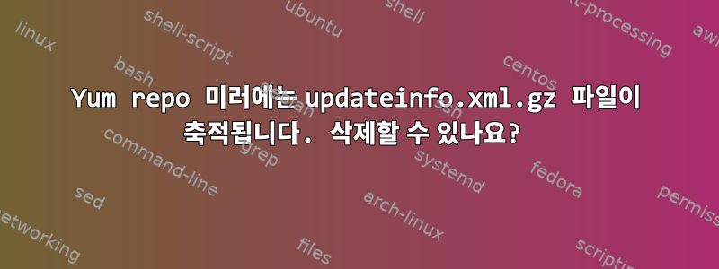 Yum repo 미러에는 updateinfo.xml.gz 파일이 축적됩니다. 삭제할 수 있나요?