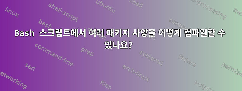 Bash 스크립트에서 여러 패키지 사양을 어떻게 컴파일할 수 있나요?