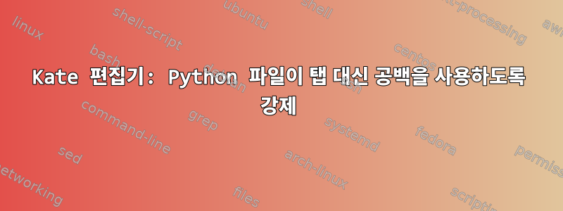 Kate 편집기: Python 파일이 탭 대신 공백을 사용하도록 강제