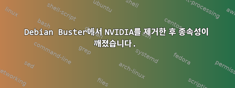 Debian Buster에서 NVIDIA를 제거한 후 종속성이 깨졌습니다.