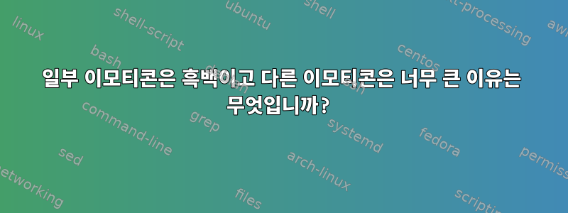 일부 이모티콘은 흑백이고 다른 이모티콘은 너무 큰 이유는 무엇입니까?