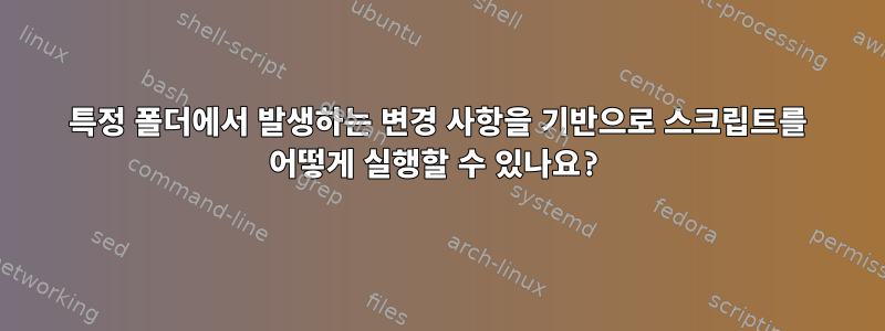 특정 폴더에서 발생하는 변경 사항을 기반으로 스크립트를 어떻게 실행할 수 있나요?