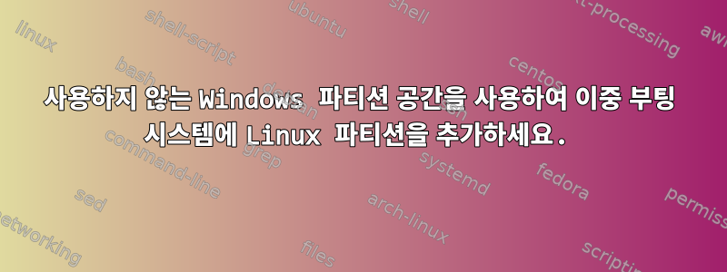 사용하지 않는 Windows 파티션 공간을 사용하여 이중 부팅 시스템에 Linux 파티션을 추가하세요.