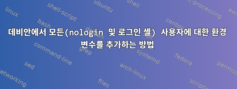 데비안에서 모든(nologin 및 로그인 셸) 사용자에 대한 환경 변수를 추가하는 방법