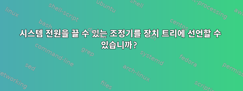 시스템 전원을 끌 수 있는 조정기를 장치 트리에 선언할 수 있습니까?