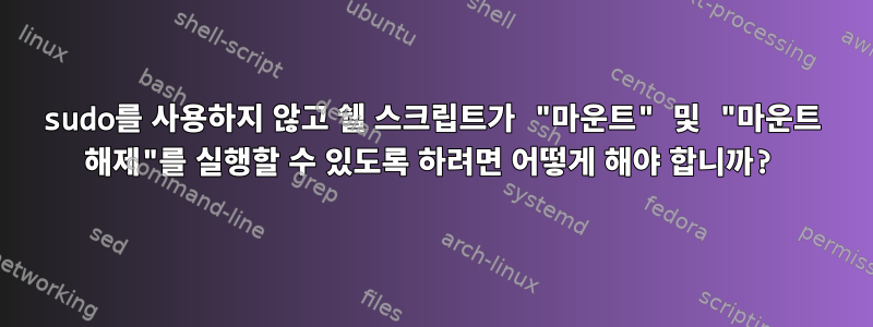 sudo를 사용하지 않고 쉘 스크립트가 "마운트" 및 "마운트 해제"를 실행할 수 있도록 하려면 어떻게 해야 합니까?