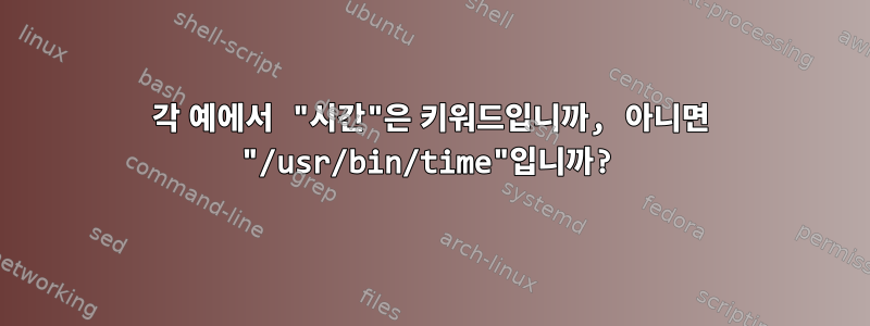 각 예에서 "시간"은 키워드입니까, 아니면 "/usr/bin/time"입니까?