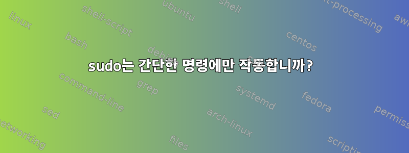 sudo는 간단한 명령에만 작동합니까?