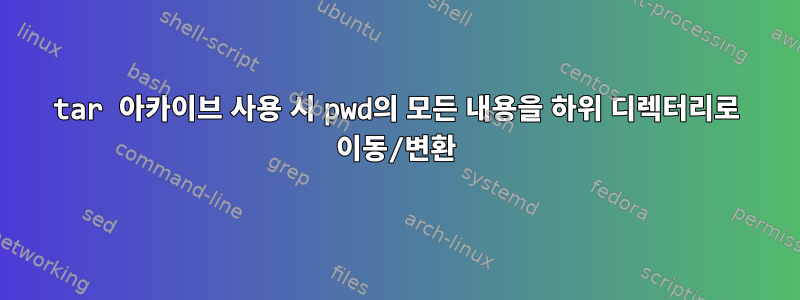 tar 아카이브 사용 시 pwd의 모든 내용을 하위 디렉터리로 이동/변환