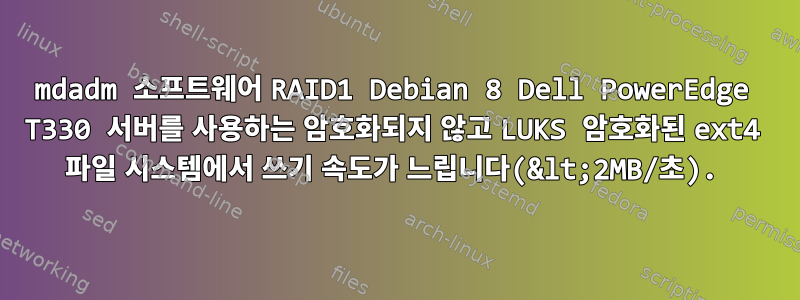 mdadm 소프트웨어 RAID1 Debian 8 Dell PowerEdge T330 서버를 사용하는 암호화되지 않고 LUKS 암호화된 ext4 파일 시스템에서 쓰기 속도가 느립니다(&lt;2MB/초).