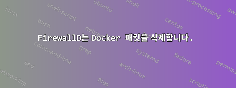 FirewallD는 Docker 패킷을 삭제합니다.