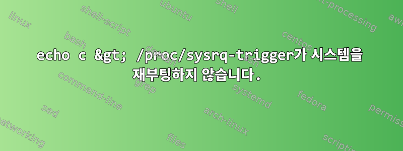 echo c &gt; /proc/sysrq-trigger가 시스템을 재부팅하지 않습니다.