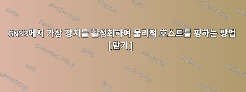 GNS3에서 가상 장치를 활성화하여 물리적 호스트를 핑하는 방법 [닫기]