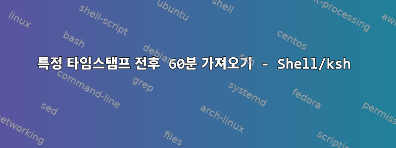 특정 타임스탬프 전후 60분 가져오기 - Shell/ksh