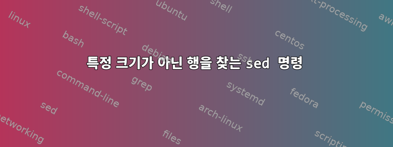 특정 크기가 아닌 행을 찾는 sed 명령