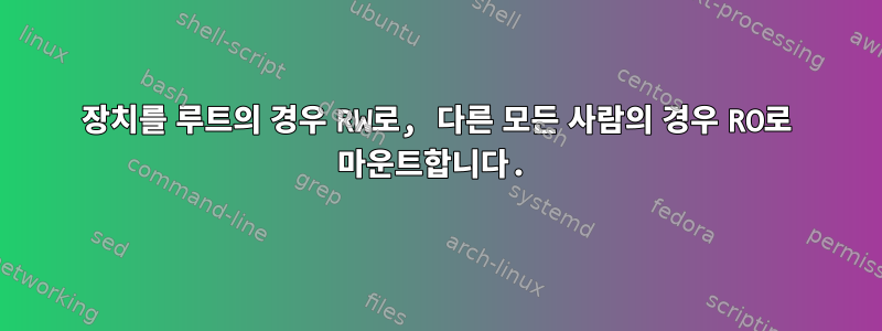 장치를 루트의 경우 RW로, 다른 모든 사람의 경우 RO로 마운트합니다.