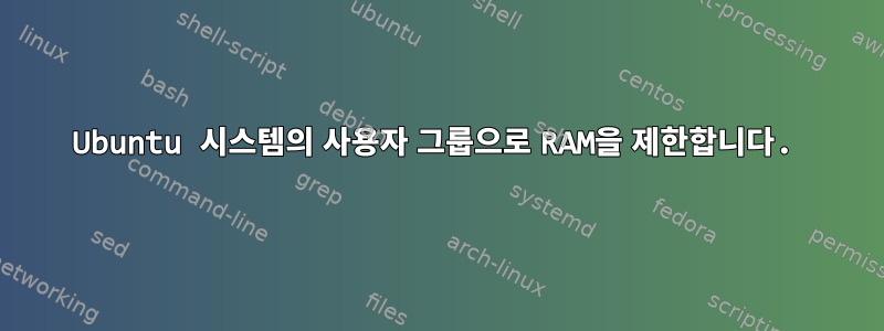 Ubuntu 시스템의 사용자 그룹으로 RAM을 제한합니다.