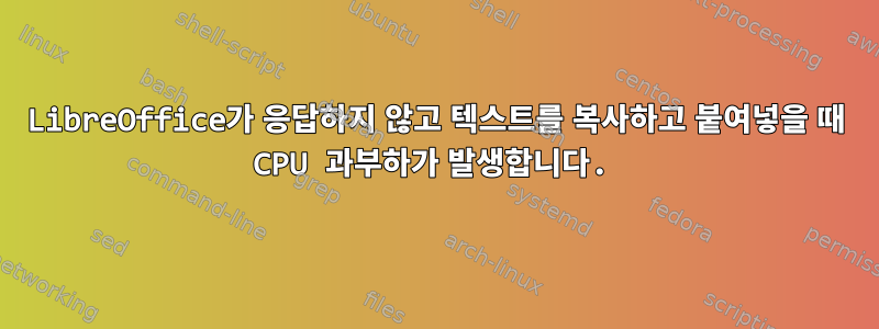 LibreOffice가 응답하지 않고 텍스트를 복사하고 붙여넣을 때 CPU 과부하가 발생합니다.