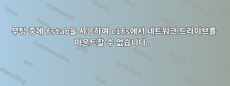 부팅 중에 fstab을 사용하여 cifs에서 네트워크 드라이브를 마운트할 수 없습니다.