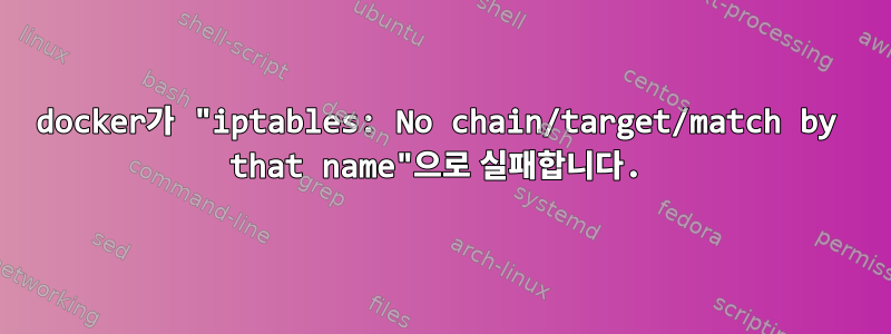 docker가 "iptables: No chain/target/match by that name"으로 실패합니다.