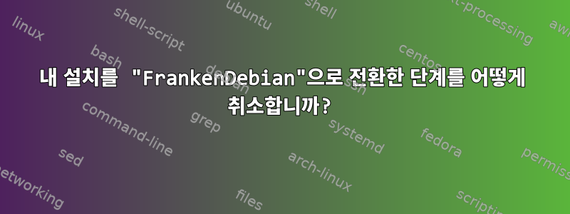 내 설치를 "FrankenDebian"으로 전환한 단계를 어떻게 취소합니까?