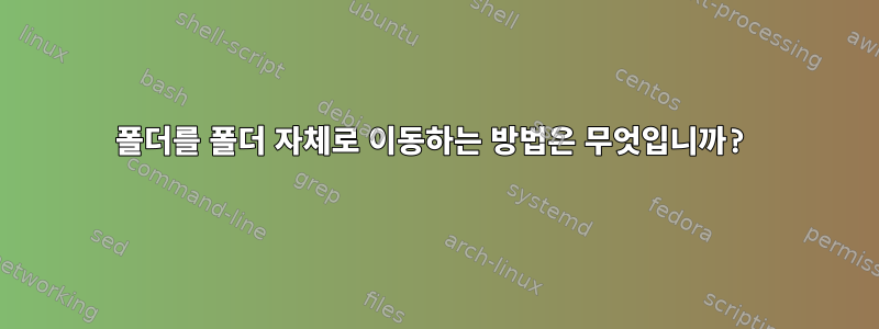 폴더를 폴더 자체로 이동하는 방법은 무엇입니까?