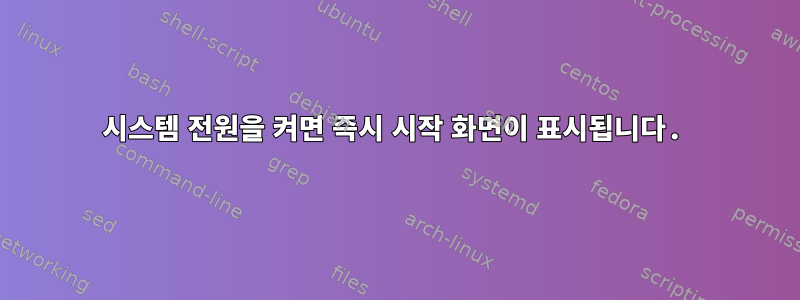 시스템 전원을 켜면 즉시 시작 화면이 표시됩니다.