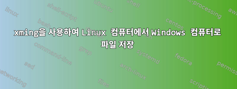 xming을 사용하여 Linux 컴퓨터에서 Windows 컴퓨터로 파일 저장