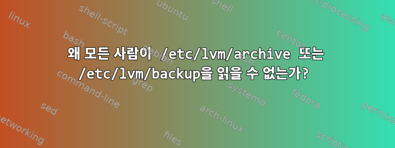 왜 모든 사람이 /etc/lvm/archive 또는 /etc/lvm/backup을 읽을 수 없는가?