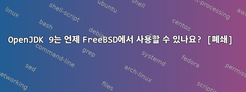 OpenJDK 9는 언제 FreeBSD에서 사용할 수 있나요? [폐쇄]