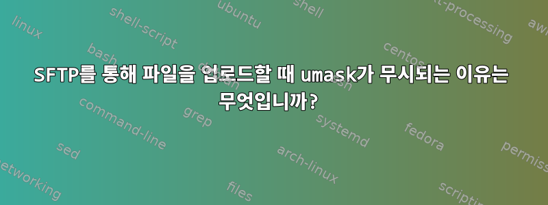 SFTP를 통해 파일을 업로드할 때 umask가 무시되는 이유는 무엇입니까?