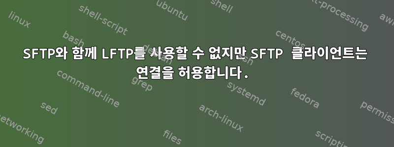 SFTP와 함께 LFTP를 사용할 수 없지만 SFTP 클라이언트는 연결을 허용합니다.