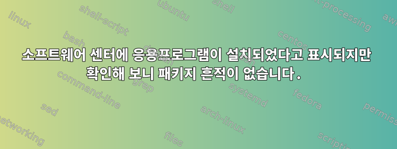 소프트웨어 센터에 응용프로그램이 설치되었다고 표시되지만 확인해 보니 패키지 흔적이 없습니다.